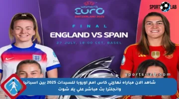 شاهد الآن مباراة نهائي كأس أمم أوروبا للسيدات 2025 بين إسبانيا وإنجلترا بث مباشر على يلا شوت